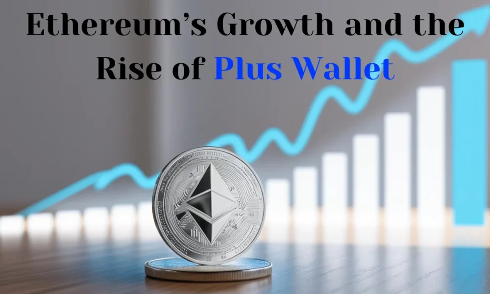 Ethereum’s Growth and the Rise of Plus Wallet